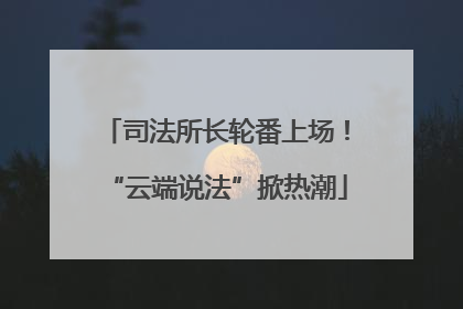 司法所长轮番上场！“云端说法”掀热潮