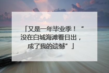 又是一年毕业季！“没在白城海滩看日出，成了我的遗憾”