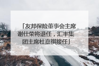 友邦保险董事会主席谢仕荣将退任，汇丰集团主席杜嘉祺接任