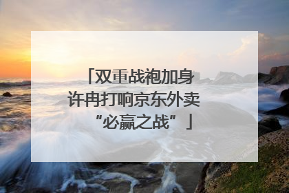 双重战袍加身 许冉打响京东外卖“必赢之战”