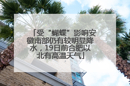 受“蝴蝶”影响安徽南部仍有较明显降水，19日前合肥以北有高温天气