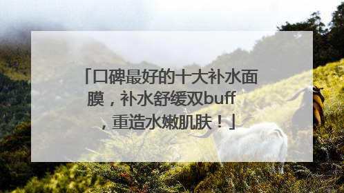 口碑最好的十大补水面膜，补水舒缓双buff，重造水嫩肌肤！