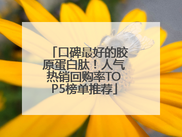 口碑最好的胶原蛋白肽！人气热销回购率TOP5榜单推荐