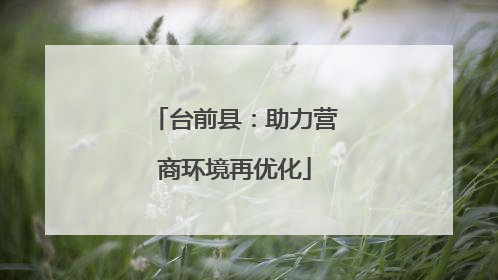 台前县：助力营商环境再优化