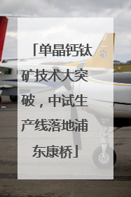 单晶钙钛矿技术大突破，中试生产线落地浦东康桥