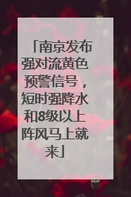 南京发布强对流黄色预警信号，短时强降水和8级以上阵风马上就来