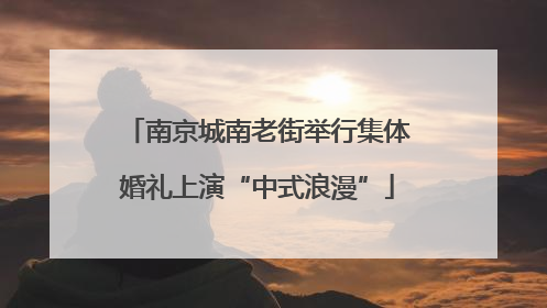 南京城南老街举行集体婚礼上演“中式浪漫”