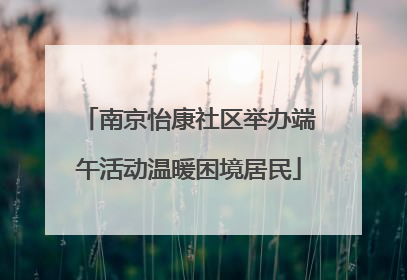 南京怡康社区举办端午活动温暖困境居民