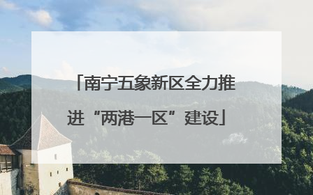 南宁五象新区全力推进“两港一区”建设