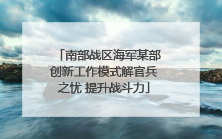 南部战区海军某部创新工作模式解官兵之忧 提升战斗力
