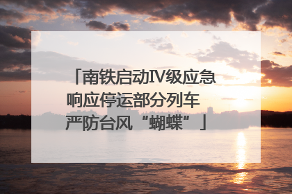 南铁启动Ⅳ级应急响应停运部分列车 严防台风“蝴蝶”