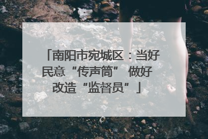 南阳市宛城区：当好民意“传声筒” 做好改造“监督员”