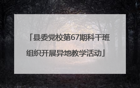 县委党校第67期科干班组织开展异地教学活动