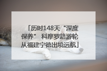 历时148天“深度保养” 科摩罗籍游轮从福建宁德出境远航