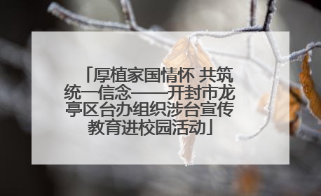 厚植家国情怀 共筑统一信念——开封市龙亭区台办组织涉台宣传教育进校园活动
