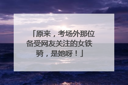 原来，考场外那位备受网友关注的女铁骑，是她呀！