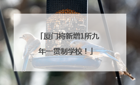 厦门将新增1所九年一贯制学校！