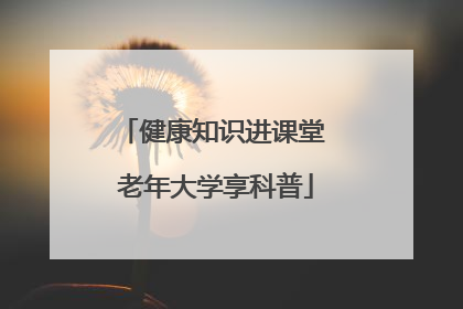健康知识进课堂 老年大学享科普