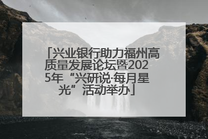 兴业银行助力福州高质量发展论坛暨2025年“兴研说·每月星光”活动举办