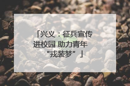 兴义：征兵宣传进校园 助力青年“戎装梦”