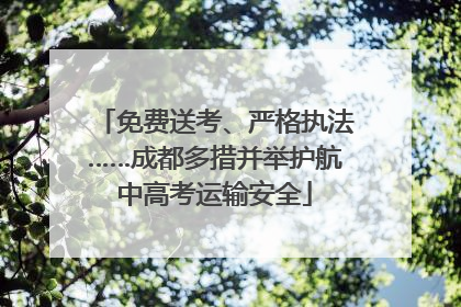 免费送考、严格执法……成都多措并举护航中高考运输安全