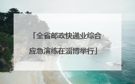全省邮政快递业综合应急演练在淄博举行
