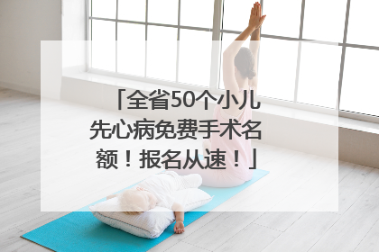 全省50个小儿先心病免费手术名额！报名从速！