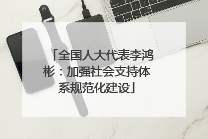 全国人大代表李鸿彬：加强社会支持体系规范化建设