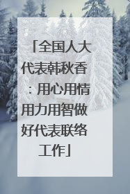 全国人大代表韩秋香：用心用情用力用智做好代表联络工作