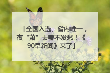 全国入选、省内唯一，夜“萧”去哪不发愁！《90早新闻》来了