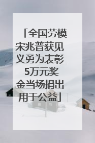 全国劳模宋兆普获见义勇为表彰 5万元奖金当场捐出用于公益