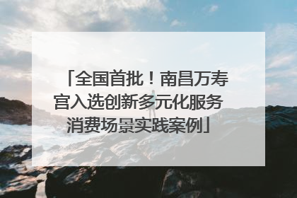 全国首批！南昌万寿宫入选创新多元化服务消费场景实践案例