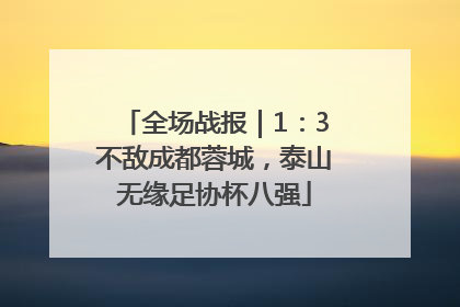 全场战报｜1：3不敌成都蓉城，泰山无缘足协杯八强