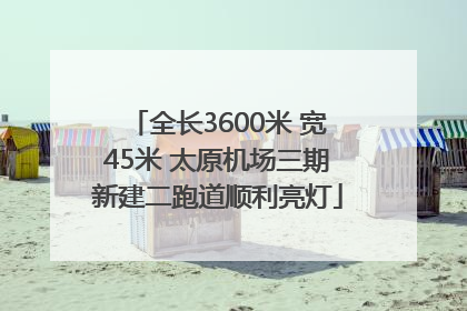 全长3600米 宽45米 太原机场三期新建二跑道顺利亮灯