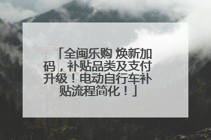 全闽乐购 焕新加码，补贴品类及支付升级！电动自行车补贴流程简化！