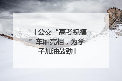 公交“高考祝福”车厢亮相，为学子加油鼓劲