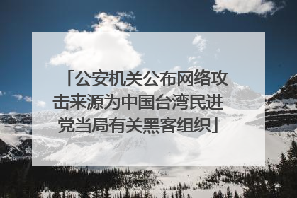 公安机关公布网络攻击来源为中国台湾民进党当局有关黑客组织