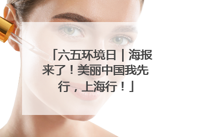 六五环境日｜海报来了！美丽中国我先行，上海行！
