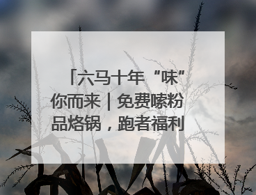 六马十年“味”你而来｜免费嗦粉品烙锅，跑者福利抢先看！