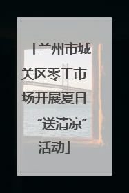 兰州市城关区零工市场开展夏日“送清凉”活动