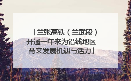 兰张高铁（兰武段）开通一年来为沿线地区带来发展机遇与活力