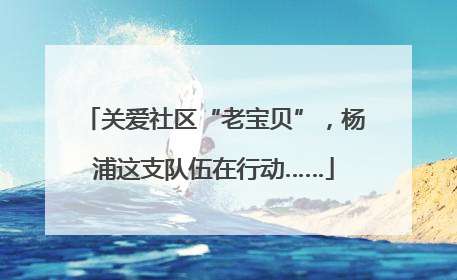 关爱社区“老宝贝”，杨浦这支队伍在行动……