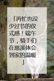再忙也没少过节的仪式感！端午节，骑手们在慈溪体会到家的温暖