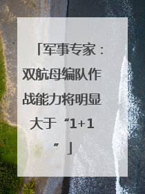 军事专家：双航母编队作战能力将明显大于“1+1”