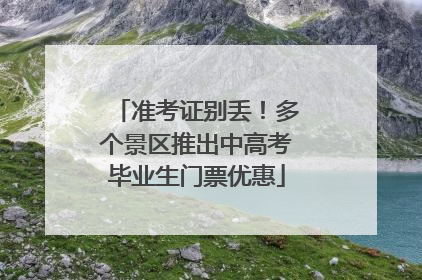 准考证别丢！多个景区推出中高考毕业生门票优惠