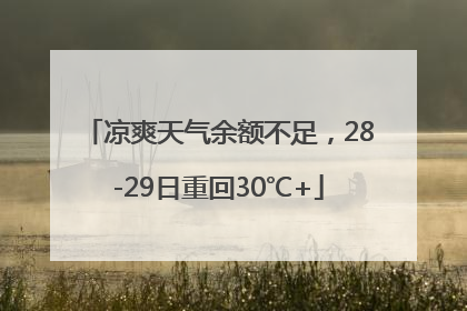凉爽天气余额不足，28-29日重回30℃+