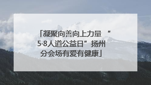 凝聚向善向上力量 “5·8人道公益日”扬州分会场有爱有健康