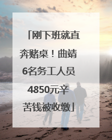 刚下班就直奔赌桌！曲靖6名务工人员4850元辛苦钱被收缴