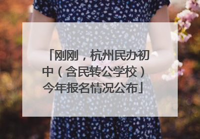 刚刚，杭州民办初中（含民转公学校）今年报名情况公布