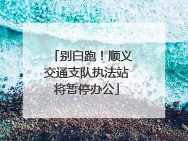 别白跑！顺义交通支队执法站将暂停办公